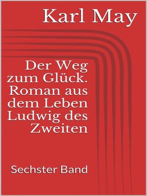 cover image of Der Weg zum Glück. Roman aus dem Leben Ludwig des Zweiten--Sechster Band